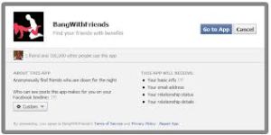 bang with friends is an app that sorts through your facebook friends list, looking for friends who are interested in a casual hook up.  if both of you are both  interested, bang with friends will put you in touch.   where and how you bang is up to you.